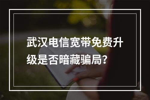 武汉电信宽带免费升级是否暗藏骗局？