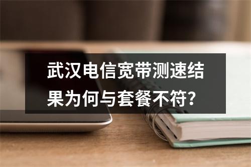 武汉电信宽带测速结果为何与套餐不符？