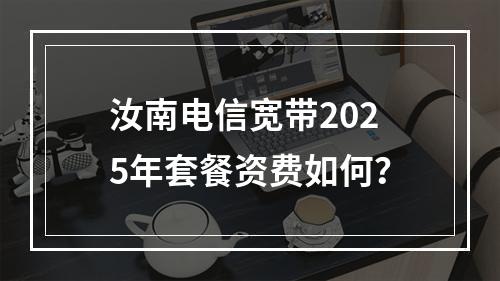 汝南电信宽带2025年套餐资费如何？