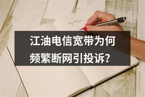 江油电信宽带为何频繁断网引投诉？