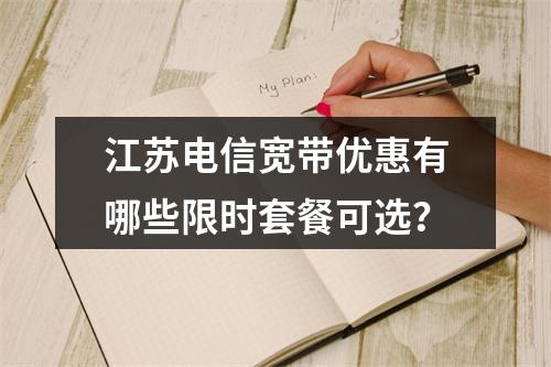江苏电信宽带优惠有哪些限时套餐可选？