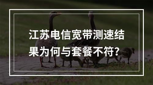江苏电信宽带测速结果为何与套餐不符？