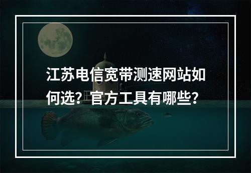 江苏电信宽带测速网站如何选？官方工具有哪些？