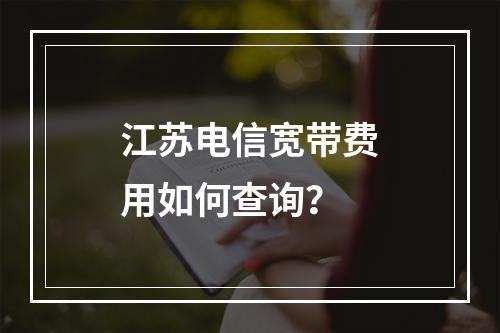 江苏电信宽带费用如何查询？
