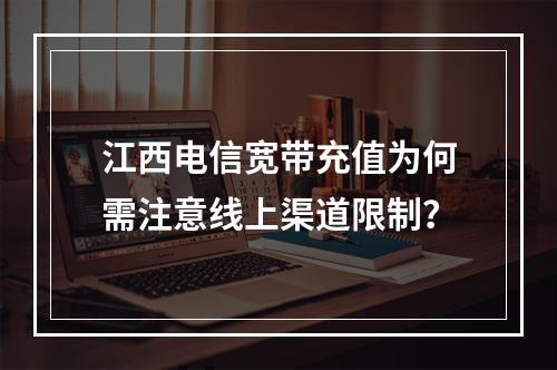 江西电信宽带充值为何需注意线上渠道限制？