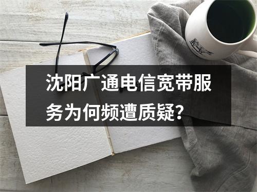 沈阳广通电信宽带服务为何频遭质疑？