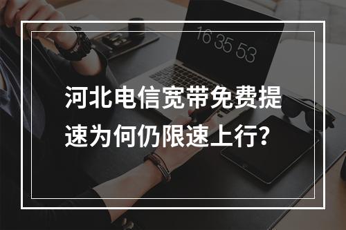 河北电信宽带免费提速为何仍限速上行？