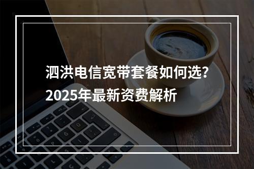 泗洪电信宽带套餐如何选？2025年最新资费解析