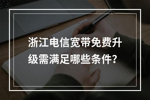 浙江电信宽带免费升级需满足哪些条件？