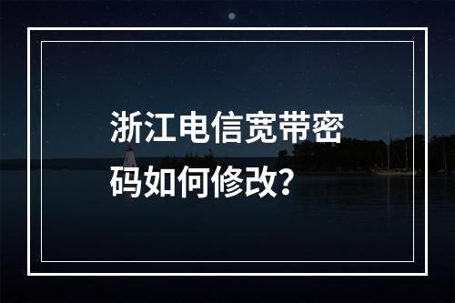 浙江电信宽带密码如何修改？