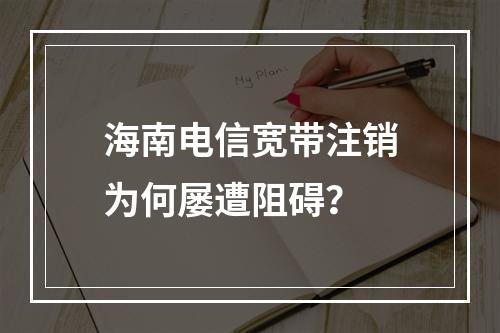 海南电信宽带注销为何屡遭阻碍？