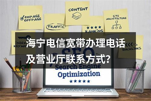 海宁电信宽带办理电话及营业厅联系方式？