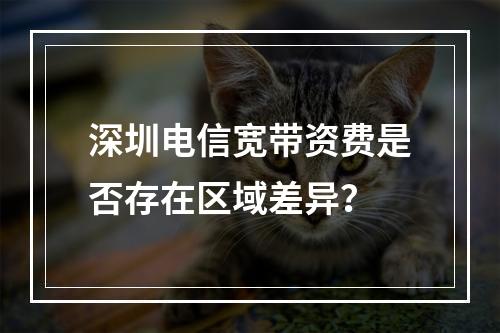 深圳电信宽带资费是否存在区域差异？