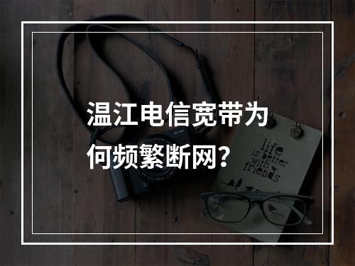 温江电信宽带为何频繁断网？