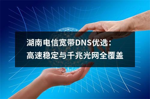 湖南电信宽带DNS优选：高速稳定与千兆光网全覆盖