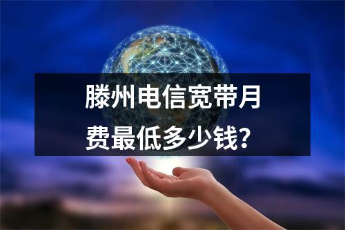滕州电信宽带月费最低多少钱？