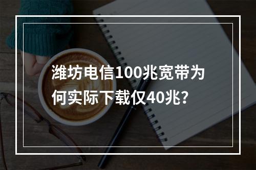 潍坊电信100兆宽带为何实际下载仅40兆？