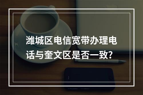 潍城区电信宽带办理电话与奎文区是否一致？
