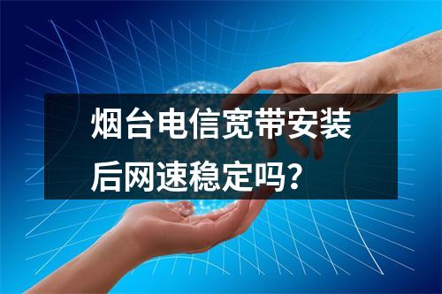 烟台电信宽带安装后网速稳定吗？