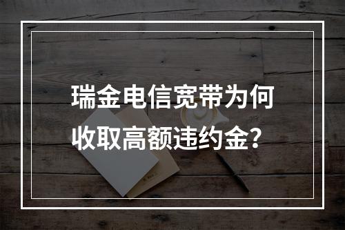 瑞金电信宽带为何收取高额违约金？