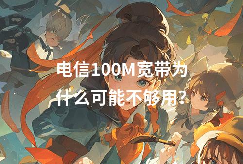 电信100M宽带为什么可能不够用？