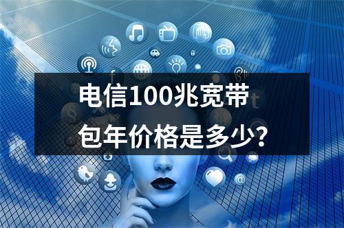 电信100兆宽带包年价格是多少？