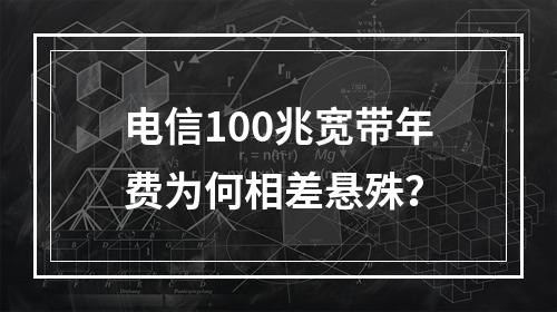 电信100兆宽带年费为何相差悬殊？