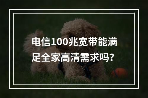 电信100兆宽带能满足全家高清需求吗？