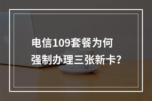 电信109套餐为何强制办理三张新卡？