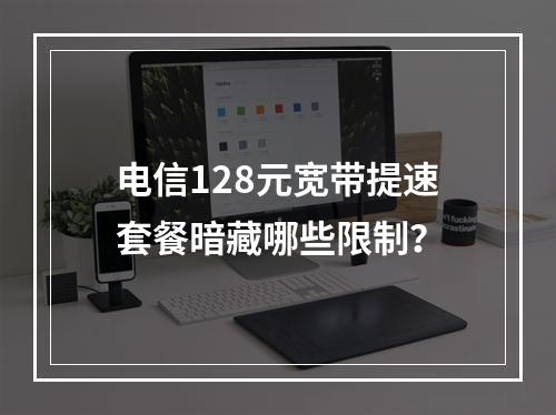电信128元宽带提速套餐暗藏哪些限制？