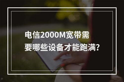 电信2000M宽带需要哪些设备才能跑满？