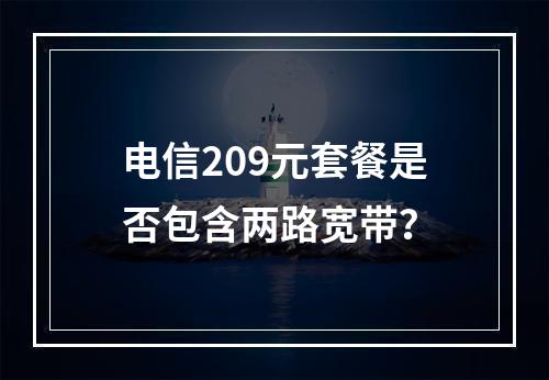 电信209元套餐是否包含两路宽带？