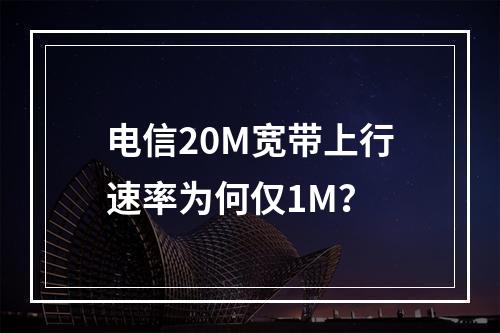 电信20M宽带上行速率为何仅1M？