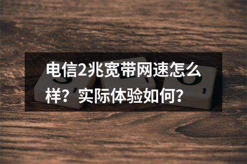 电信2兆宽带网速怎么样？实际体验如何？