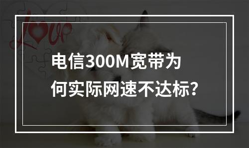 电信300M宽带为何实际网速不达标？