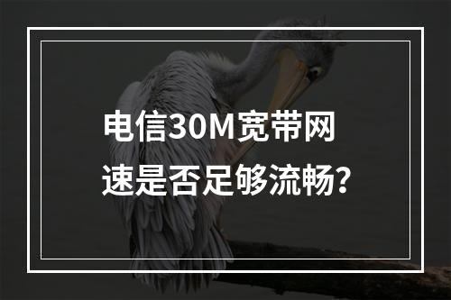 电信30M宽带网速是否足够流畅？