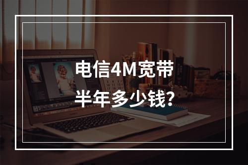 电信4M宽带半年多少钱？