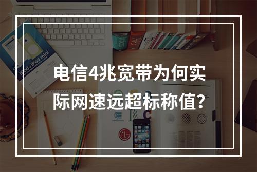 电信4兆宽带为何实际网速远超标称值？