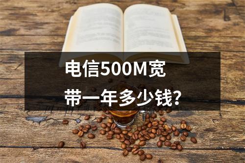 电信500M宽带一年多少钱？