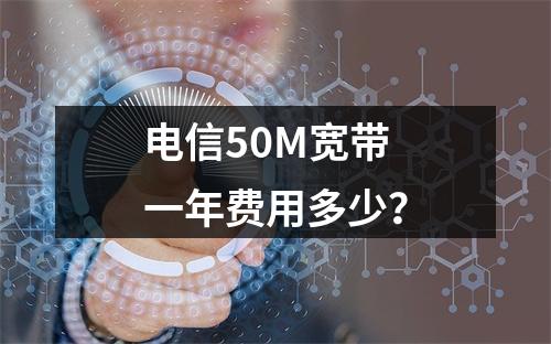 电信50M宽带一年费用多少？