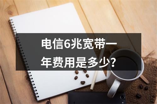 电信6兆宽带一年费用是多少？