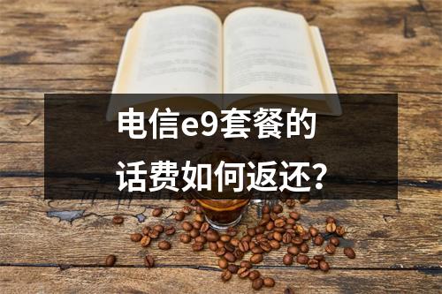 电信e9套餐的话费如何返还？
