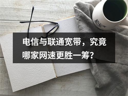 电信与联通宽带，究竟哪家网速更胜一筹？
