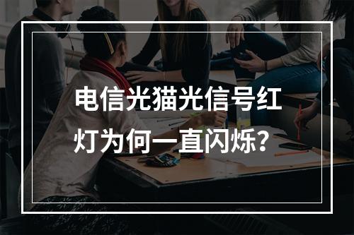电信光猫光信号红灯为何一直闪烁？