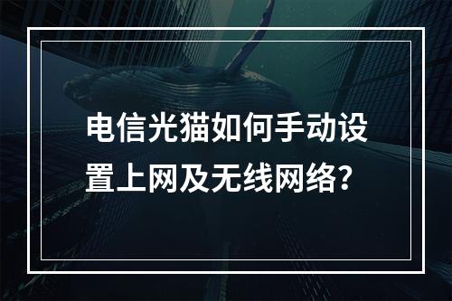 电信光猫如何手动设置上网及无线网络？