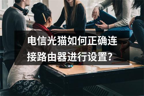 电信光猫如何正确连接路由器进行设置？