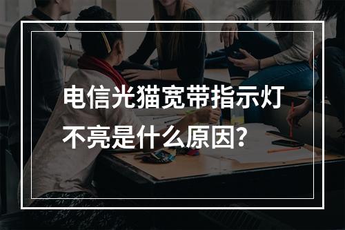 电信光猫宽带指示灯不亮是什么原因？