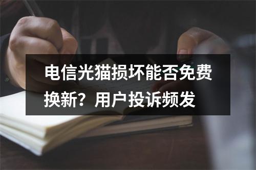 电信光猫损坏能否免费换新？用户投诉频发
