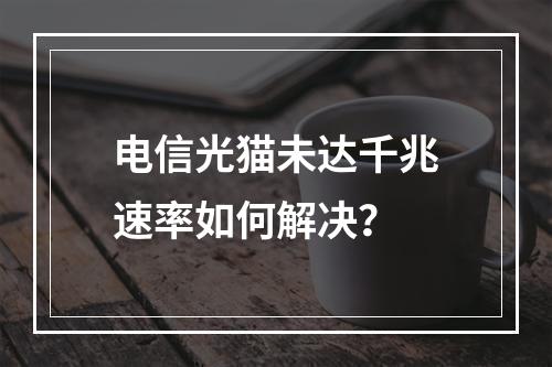 电信光猫未达千兆速率如何解决？