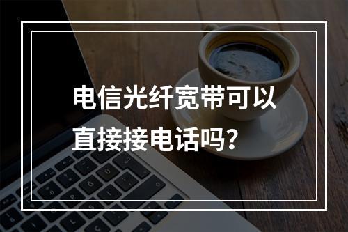 电信光纤宽带可以直接接电话吗？